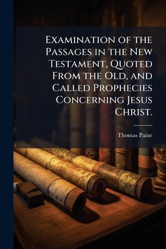 Examination of the Passages in the New Testament, Quoted From the Old, and Called Prophecies Concerning Jesus Christ.