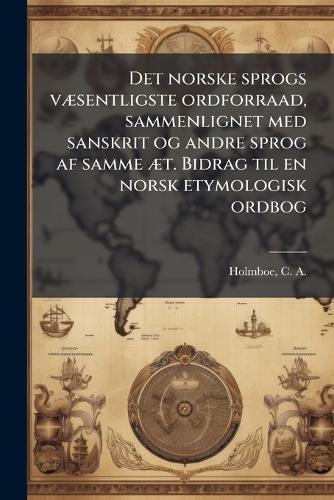 Det norske sprogs vÃ]sentligste ordforraad, sammenlignet med sanskrit og andre sprog af samme Ã]t. Bidrag til en norsk etymologisk ordbog