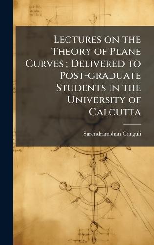 Lectures on the Theory of Plane Curves; Delivered to Post-graduate Students in the University of Calcutta