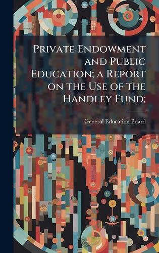 Private Endowment and Public Education; a Report on the Use of the Handley Fund;
