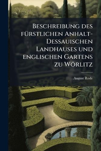 Beschreibung des fuÌrstlichen Anhalt-Dessauischen Landhauses und englischen Gartens zu WoÌrlitz