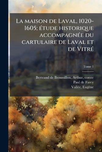 La maison de Laval, 1020-1605; eÌ tude historique accompagneÌ e du cartulaire de Laval et de VitreÌ
