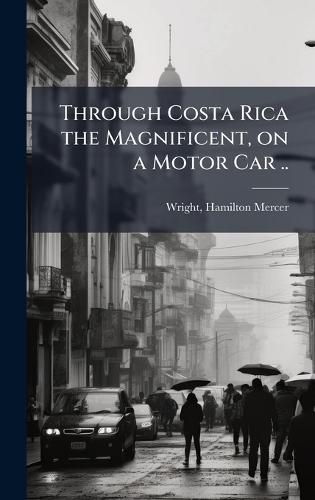 Through Costa Rica the Magnificent, on a Motor Car ..