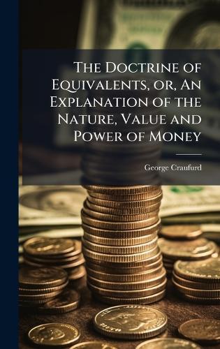 The Doctrine of Equivalents, or, An Explanation of the Nature, Value and Power of Money