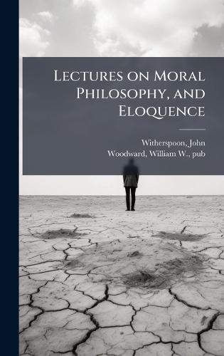 Lectures on Moral Philosophy, and Eloquence