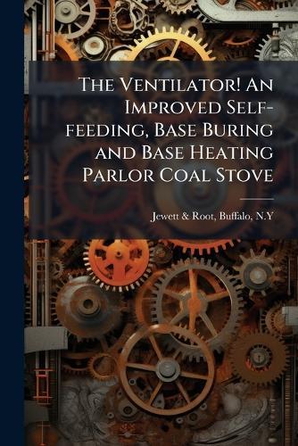 The Ventilator! An Improved Self-feeding, Base Buring and Base Heating Parlor Coal Stove
