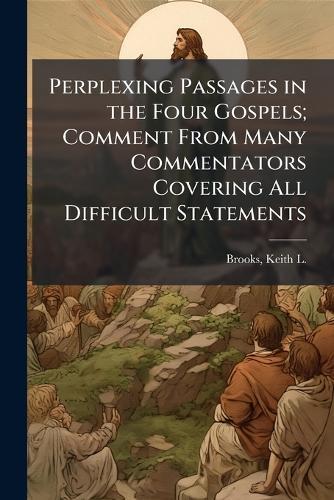 Perplexing Passages in the Four Gospels; Comment From Many Commentators Covering All Difficult Statements