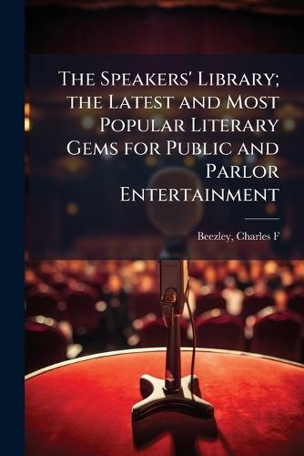 The Speakers' Library; the Latest and Most Popular Literary Gems for Public and Parlor Entertainment