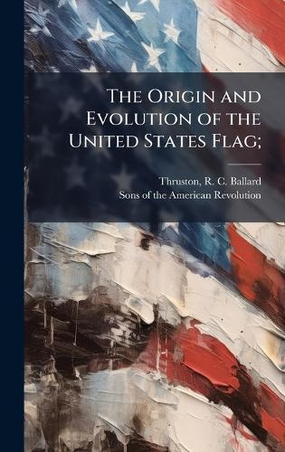 The Origin and Evolution of the United States Flag;
