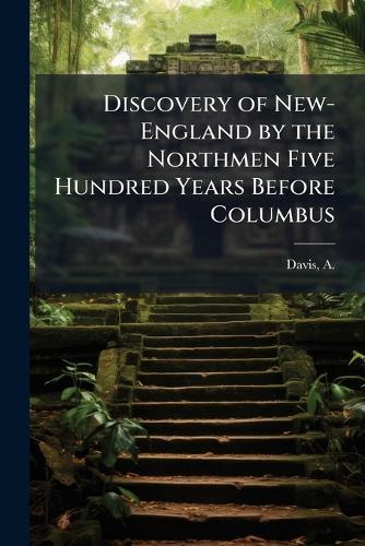 Discovery of New-England by the Northmen Five Hundred Years Before Columbus