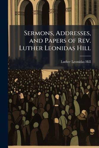 Sermons, Addresses, and Papers of Rev. Luther Leonidas Hill