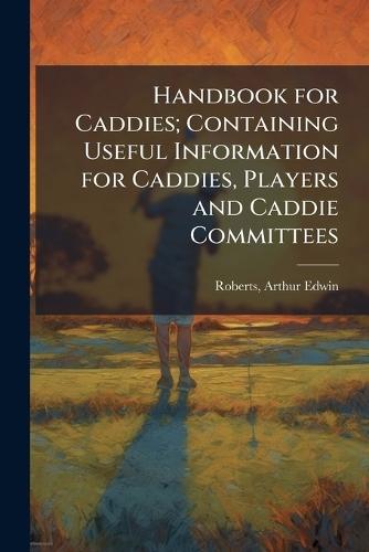 Handbook for Caddies; Containing Useful Information for Caddies, Players and Caddie Committees