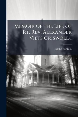 Memoir of the Life of Rt. Rev. Alexander Viets Griswold..
