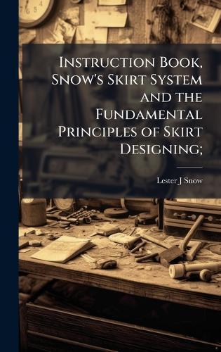 Instruction Book, Snow's Skirt System and the Fundamental Principles of Skirt Designing;