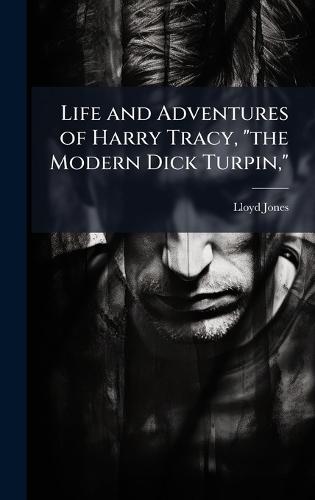 Life and Adventures of Harry Tracy, ""the Modern Dick Turpin,""