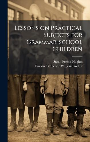 Lessons on Practical Subjects for Grammar-school Children