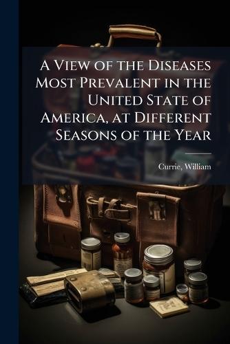 A View of the Diseases Most Prevalent in the United State of America, at Different Seasons of the Year