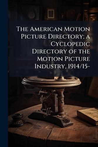 The American Motion Picture Directory; a Cyclopedic Directory of the Motion Picture Industry, 1914/15-