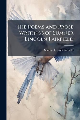 The Poems and Prose Writings of Sumner Lincoln Fairfield