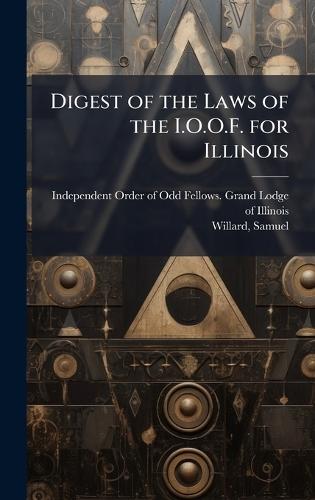 Digest of the Laws of the I.O.O.F. for Illinois