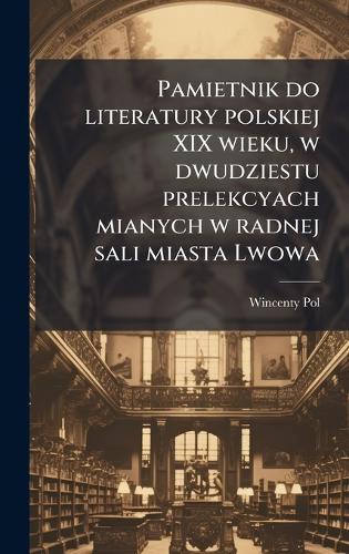 Pamietnik do literatury polskiej XIX wieku, w dwudziestu prelekcyach mianych w radnej sali miasta Lwowa
