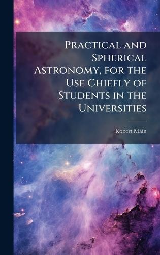 Practical and Spherical Astronomy, for the Use Chiefly of Students in the Universities