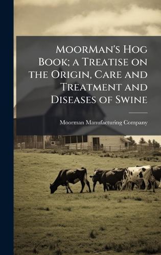 MoorMan's Hog Book; a Treatise on the Origin, Care and Treatment and Diseases of Swine