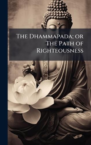 The Dhammapada; or The Path of Righteousness