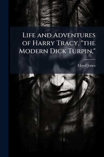 Life and Adventures of Harry Tracy, ""the Modern Dick Turpin,""