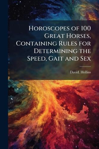 Horoscopes of 100 Great Horses, Containing Rules for Determining the Speed, Gait and Sex