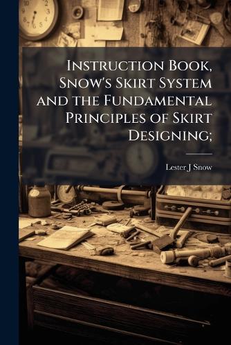 Instruction Book, Snow's Skirt System and the Fundamental Principles of Skirt Designing;