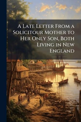A Late Letter From a Solicitour Mother to Her Only Son, Both Living in New England