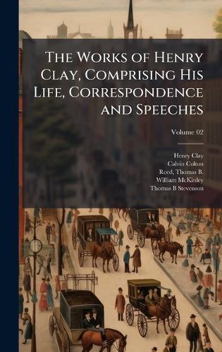 The Works of Henry Clay, Comprising His Life, Correspondence and Speeches