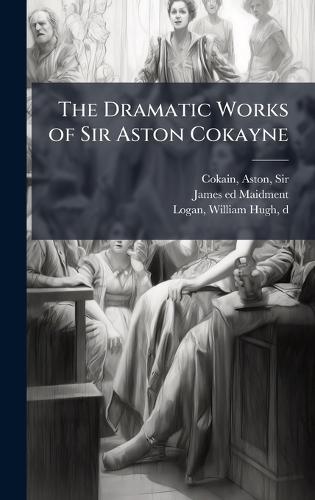 The Dramatic Works of Sir Aston Cokayne