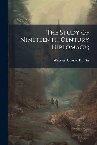 The Study of Nineteenth Century Diplomacy;