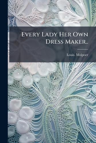 Every Lady Her Own Dress Maker..