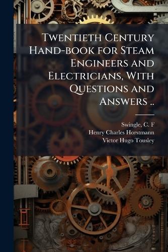 Twentieth Century Hand-book for Steam Engineers and Electricians, With Questions and Answers ..