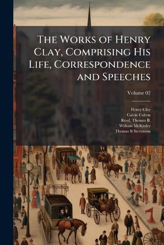 The Works of Henry Clay, Comprising His Life, Correspondence and Speeches