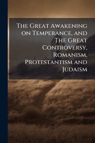 The Great Awakening on Temperance, and The Great Controversy, Romanism, Protestantism and Judaism