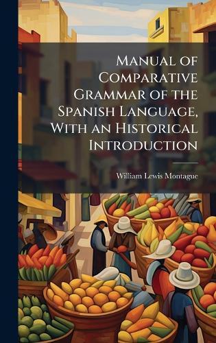 Manual of Comparative Grammar of the Spanish Language, With an Historical Introduction