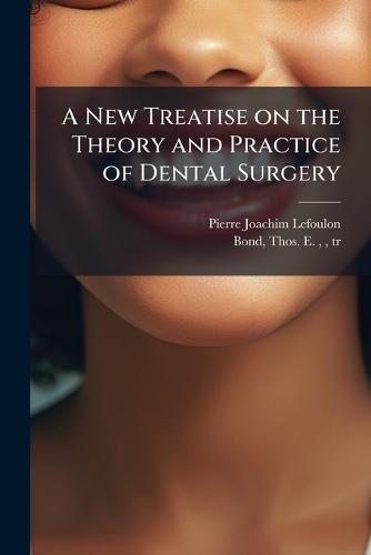 A New Treatise on the Theory and Practice of Dental Surgery