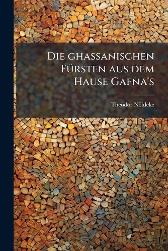 Die ghassanischen FÃ1/4rsten aus dem Hause Gafna's