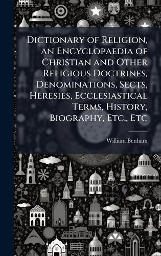 Dictionary of Religion, an Encyclopaedia of Christian and Other Religious Doctrines, Denominations, Sects, Heresies, Ecclesiastical Terms, History, Biography, Etc., Etc