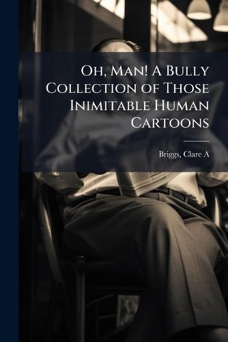 Oh, Man! A Bully Collection of Those Inimitable Human Cartoons