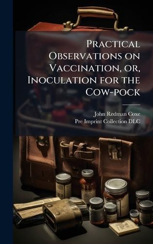 Practical Observations on Vaccination, or, Inoculation for the Cow-pock
