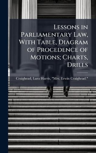 Lessons in Parliamentary Law, With Table, Diagram of Procedence of Motions; Charts, Drills