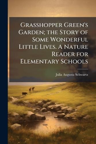 Grasshopper Green's Garden; the Story of Some Wonderful Little Lives. A Nature Reader for Elementary Schools