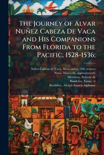 The Journey of Alvar NunÌez Cabeza De Vaca and His Companions From Florida to the Pacific, 1528-1536;