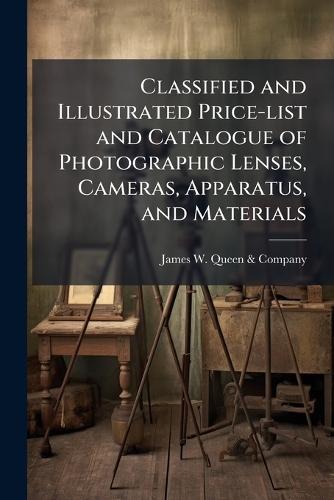 Classified and Illustrated Price-list and Catalogue of Photographic Lenses, Cameras, Apparatus, and Materials