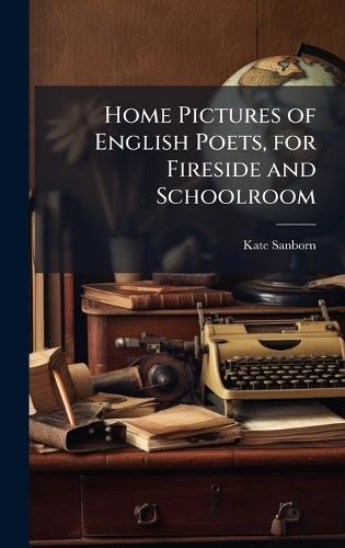 Home Pictures of English Poets, for Fireside and Schoolroom
